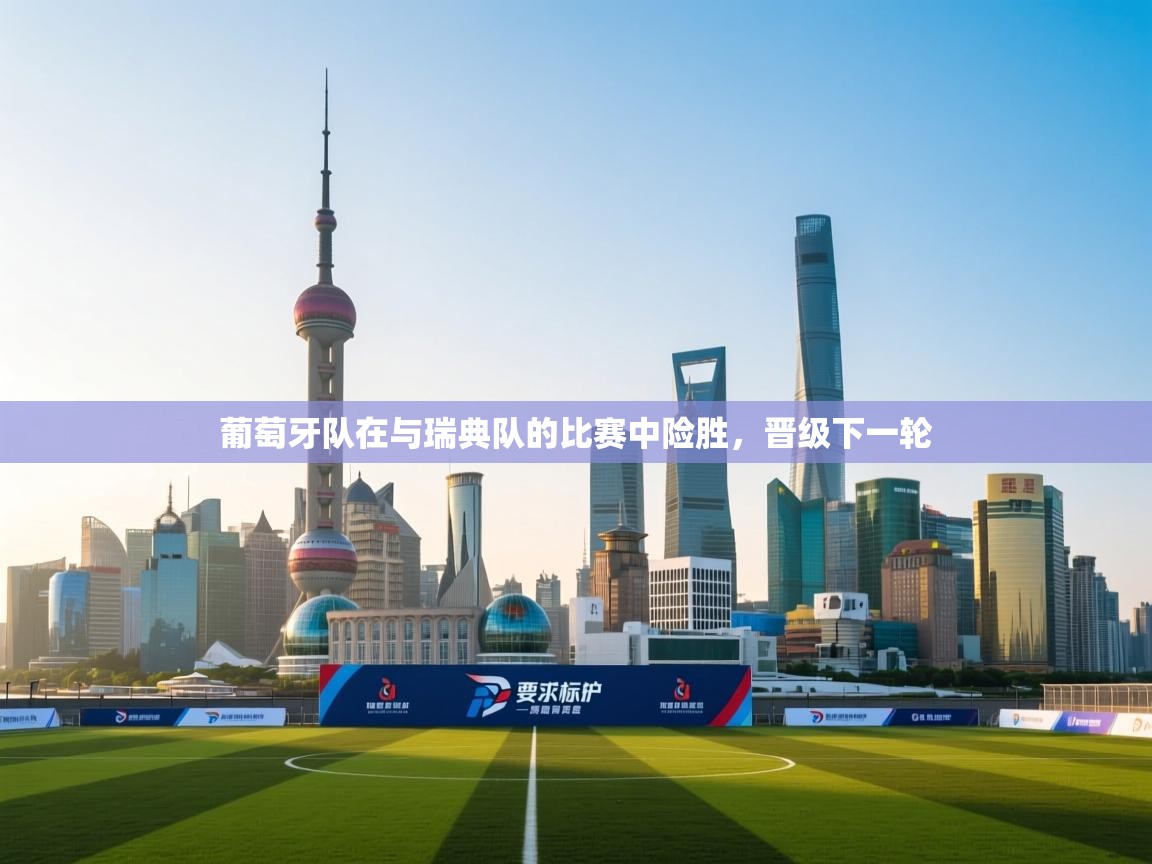 开云体育入口下载-葡萄牙队在与瑞典队的比赛中险胜,晋级下一轮 第1张