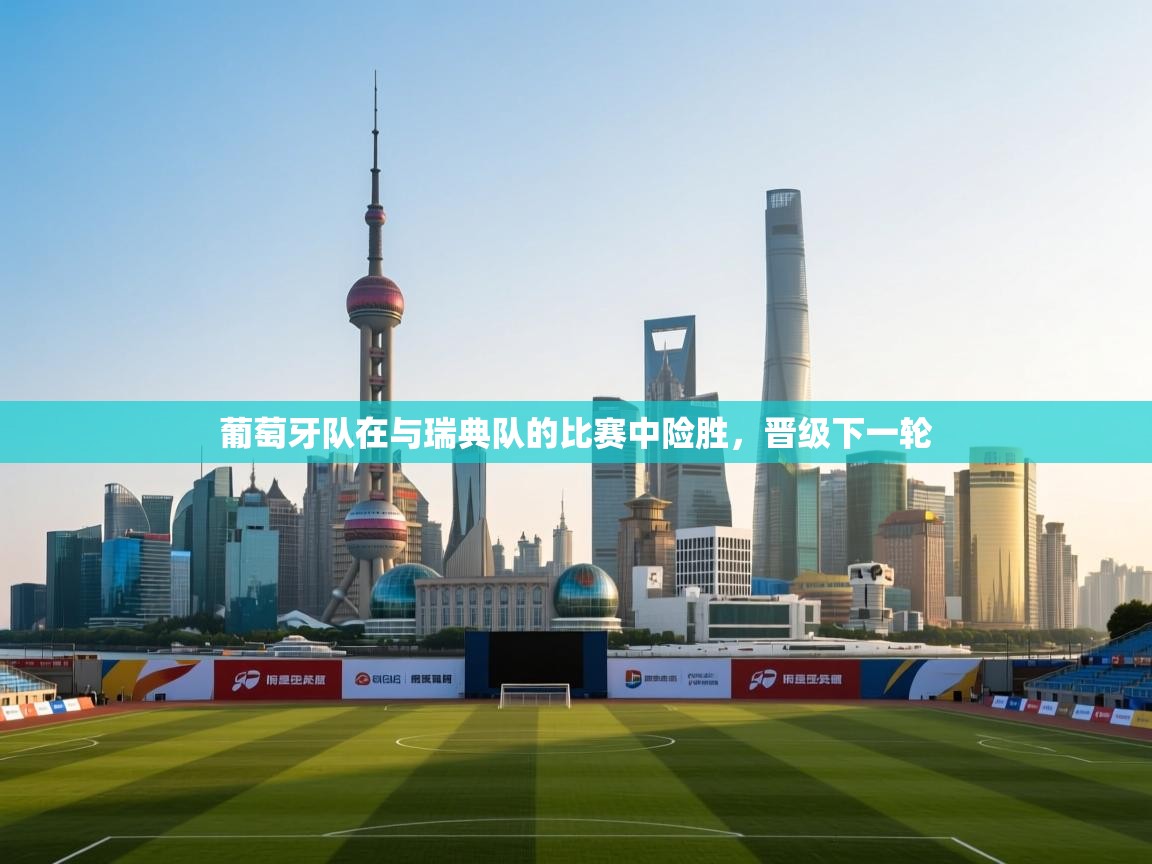 开云体育入口下载-葡萄牙队在与瑞典队的比赛中险胜,晋级下一轮 第2张