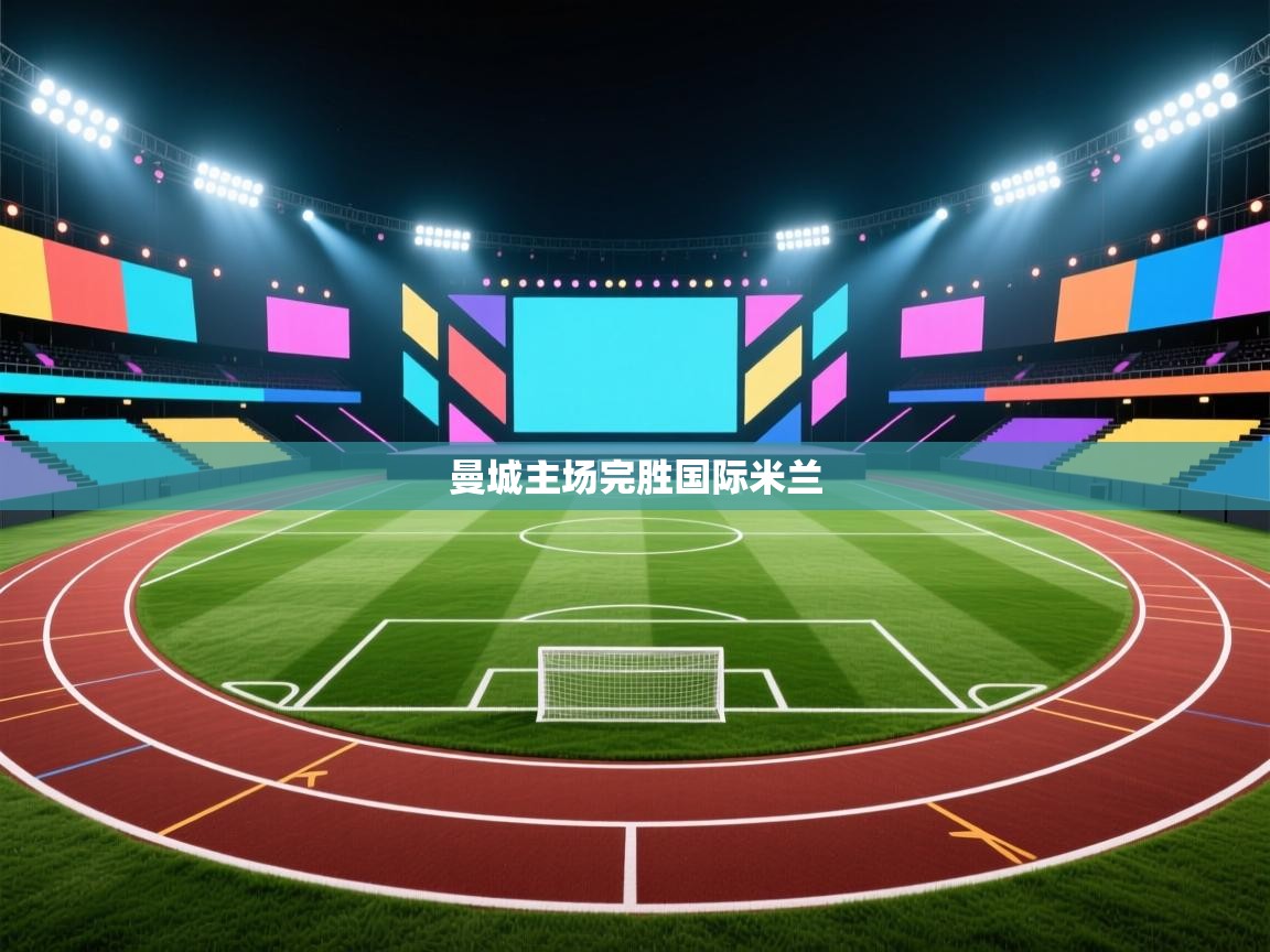 开云体育app官网入口网页版-曼城主场完胜国际米兰 第3张