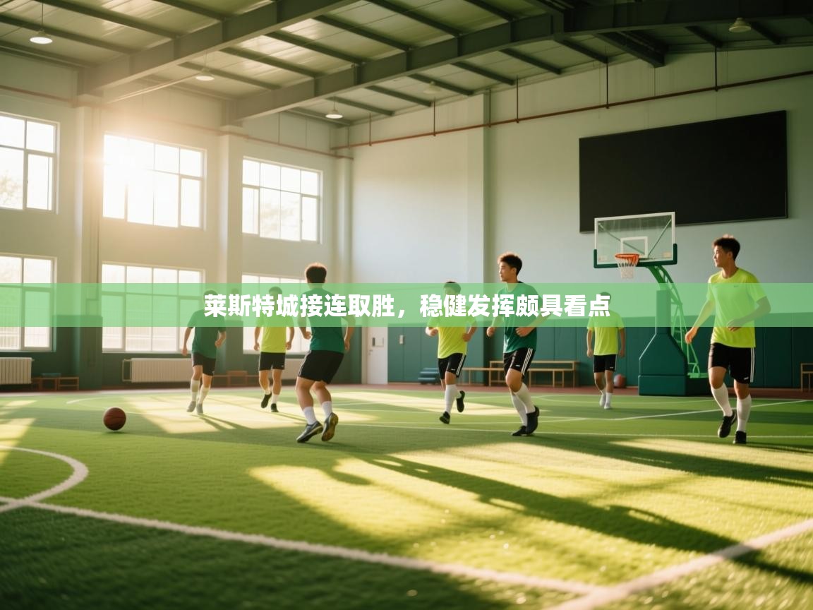 开云直播-莱斯特城接连取胜，稳健发挥颇具看点  第3张