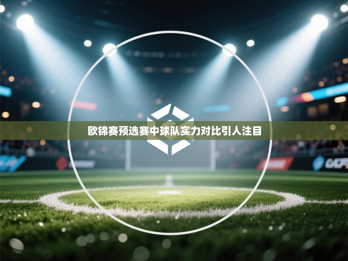 开云体育赛程表查询-欧锦赛预选赛中球队实力对比引人注目  第4张