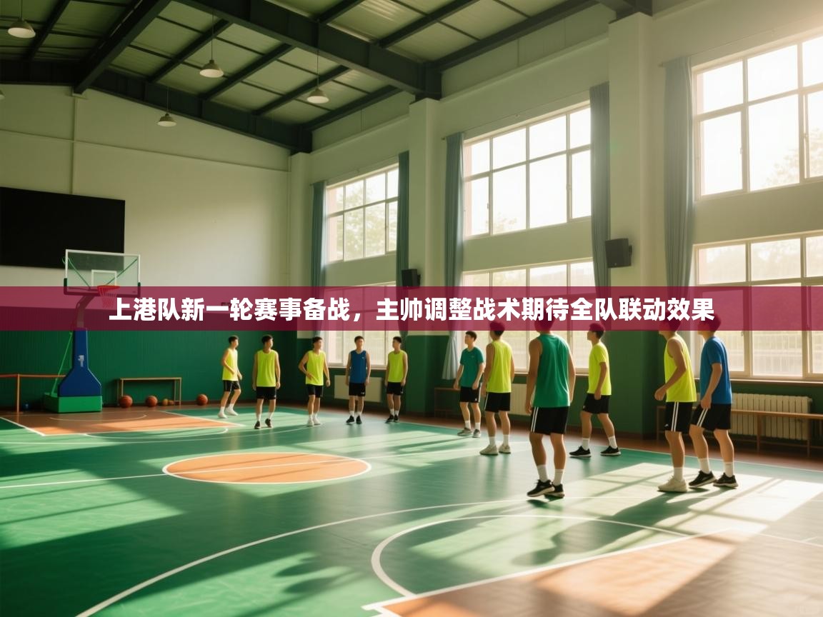 云开体育app官网入口网页版-上港队新一轮赛事备战，主帅调整战术期待全队联动效果  第1张