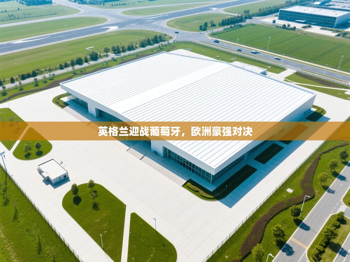 开云手机版-英格兰迎战葡萄牙，欧洲豪强对决  第1张