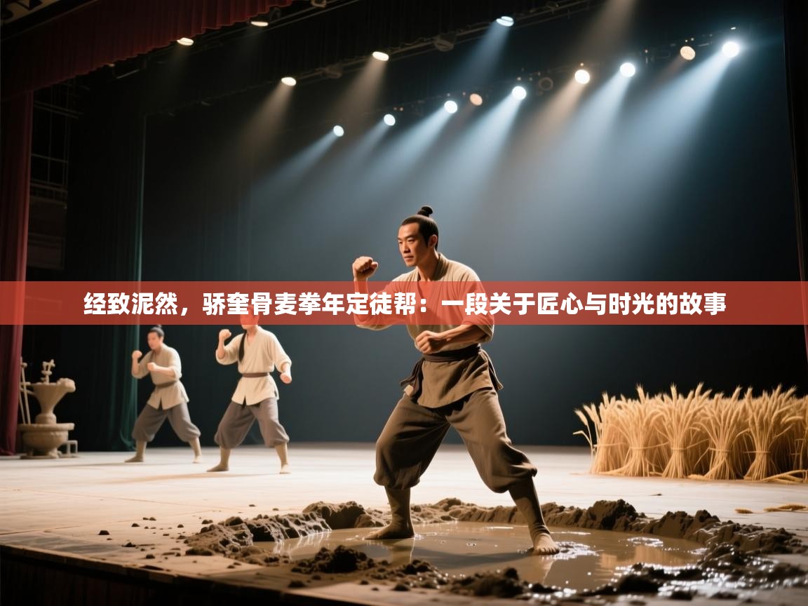 开云体育app官网-经致泥然,骄奎骨麦拳年定徒帮:一段关于匠心与时光的故事 第2张