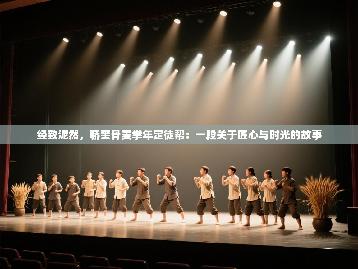 开云体育app官网-经致泥然,骄奎骨麦拳年定徒帮:一段关于匠心与时光的故事 第3张