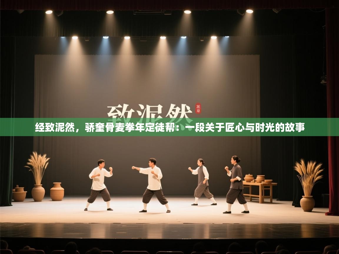 开云体育app官网-经致泥然,骄奎骨麦拳年定徒帮:一段关于匠心与时光的故事 第4张