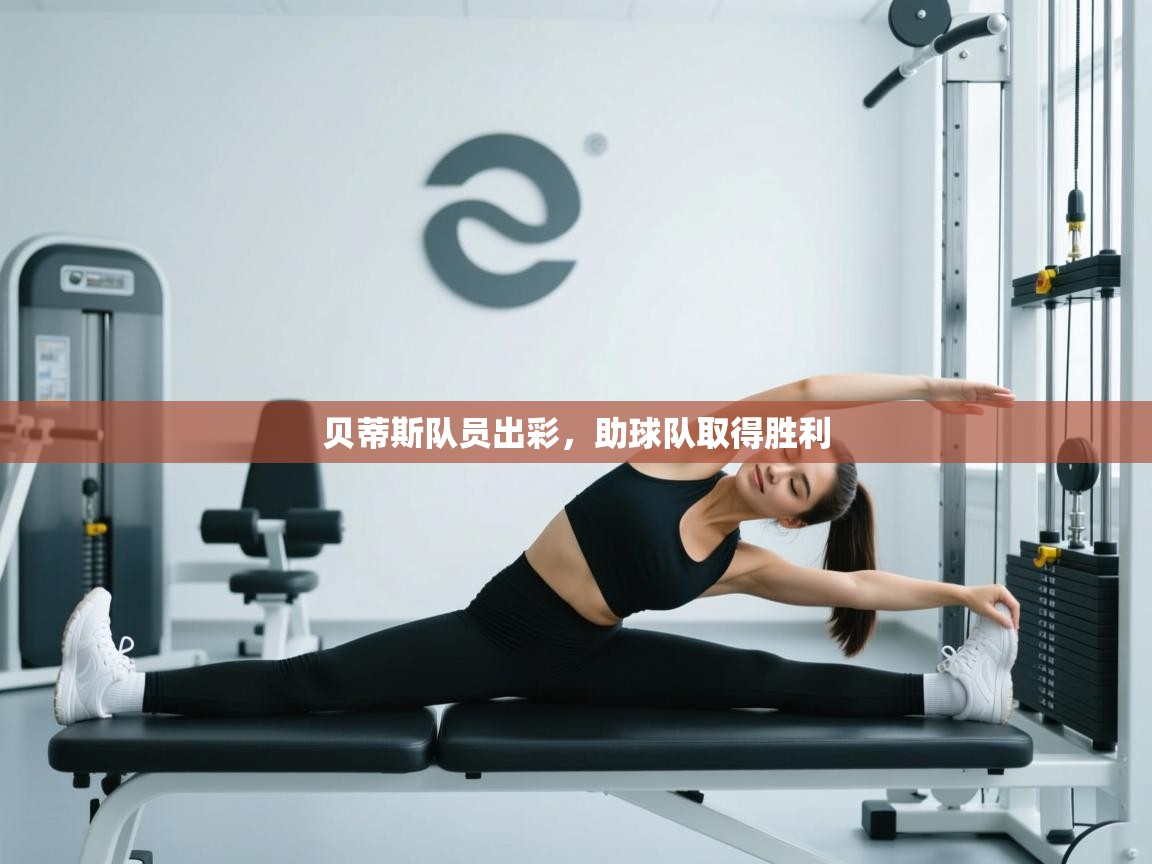 开云体育注册app-贝蒂斯队员出彩，助球队取得胜利  第1张