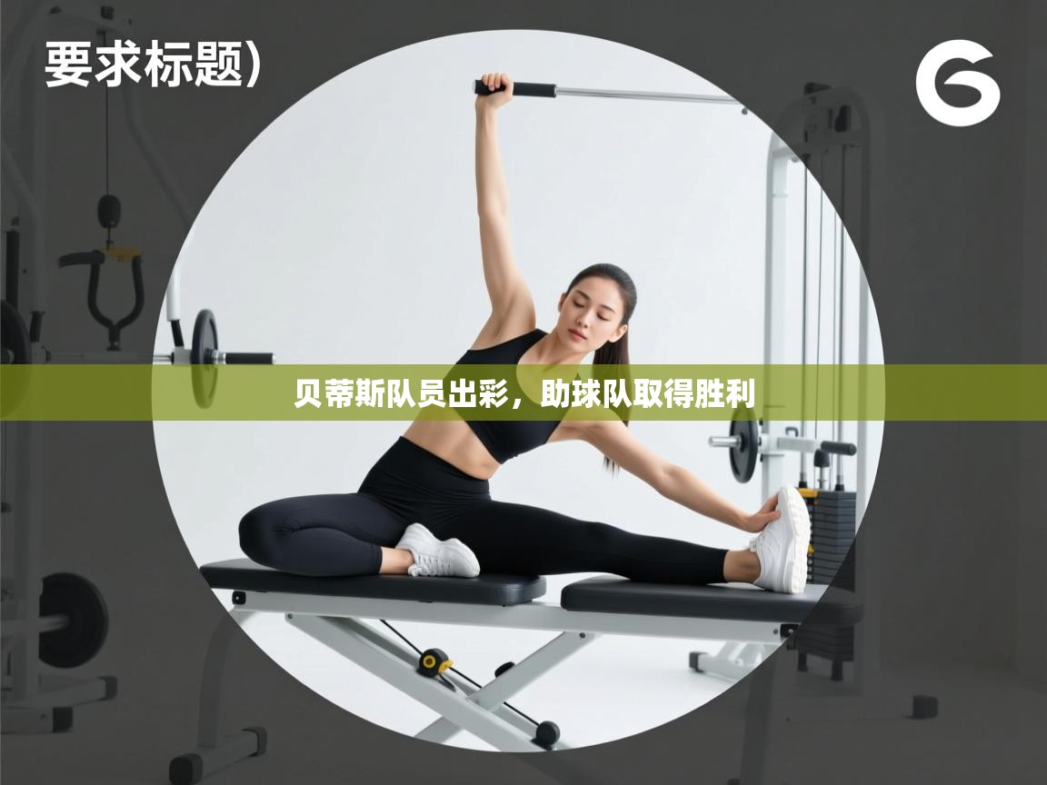 开云体育注册app-贝蒂斯队员出彩，助球队取得胜利  第3张