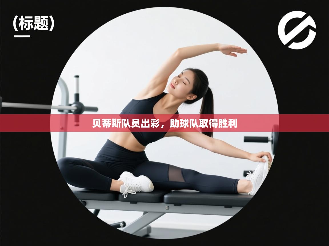 开云体育注册app-贝蒂斯队员出彩，助球队取得胜利  第2张