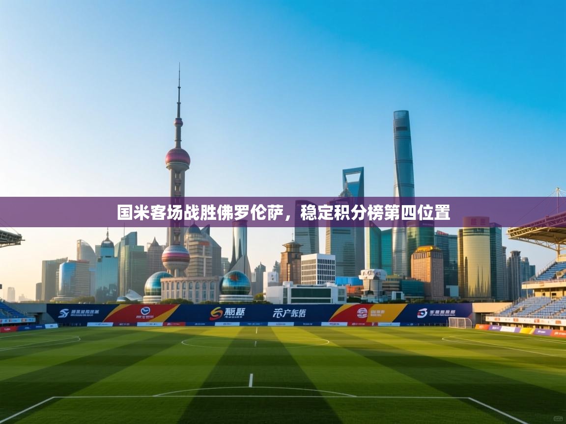 开云数据-国米客场战胜佛罗伦萨,稳定积分榜第四位置 第3张