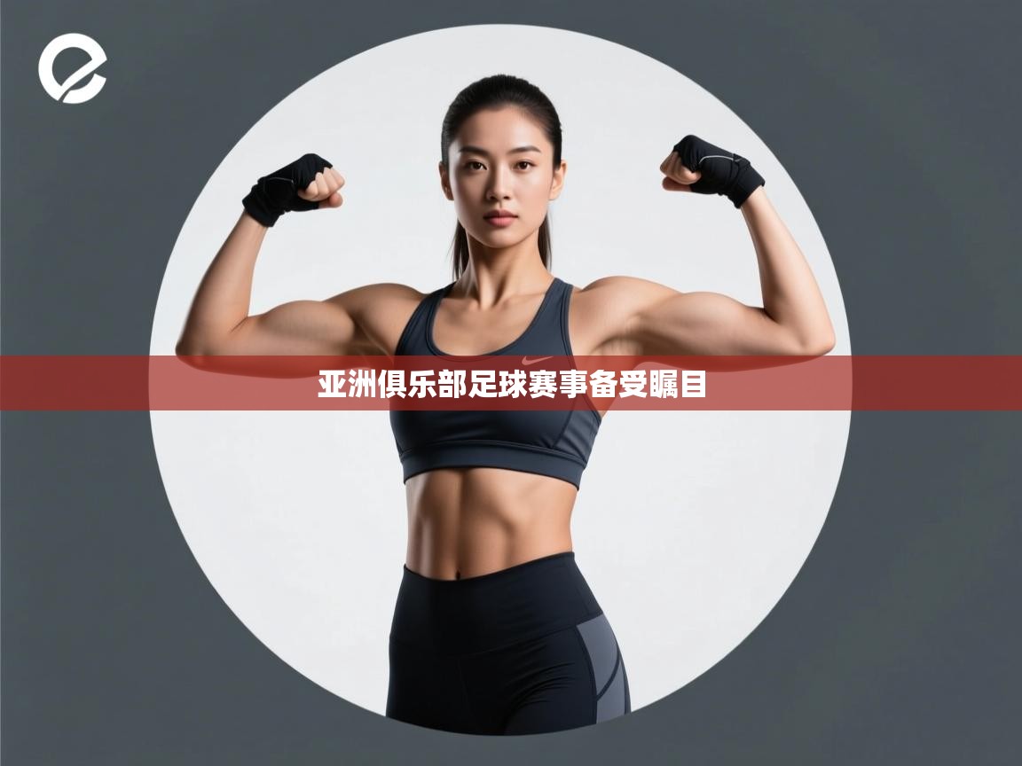 开云体育app网页版入口-亚洲俱乐部足球赛事备受瞩目